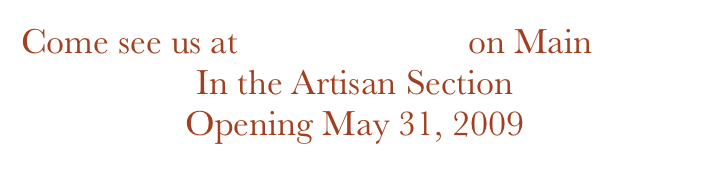 Come see us at McGregorville on Main 
In the Artisan Section
Opening May 31, 2009
