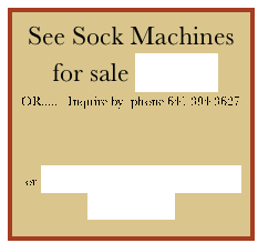 See Sock Machines for sale HERE
OR.....   Inquire by  phone 641 394 3627 



or TESTIMONIALS from past clients

